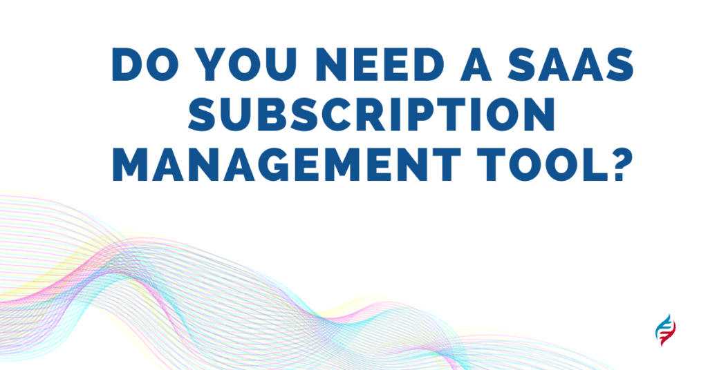 Do You Need a SaaS Subscription Management Tool